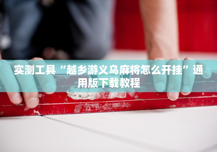 实测工具“越乡游义乌麻将怎么开挂	”通用版下载教程