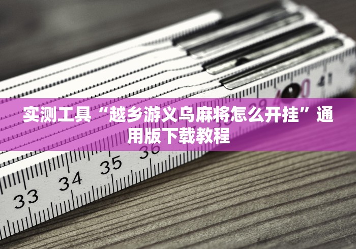 实测工具“越乡游义乌麻将怎么开挂”通用版下载教程