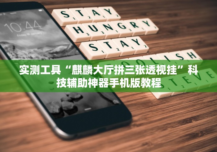 实测工具“麒麟大厅拼三张透视挂”科技辅助神器手机版教程