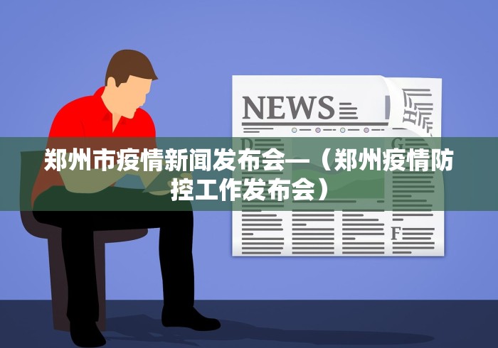 郑州市疫情新闻发布会—（郑州疫情防控工作发布会）