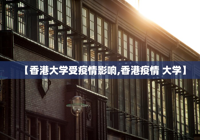 【香港大学受疫情影响,香港疫情 大学】