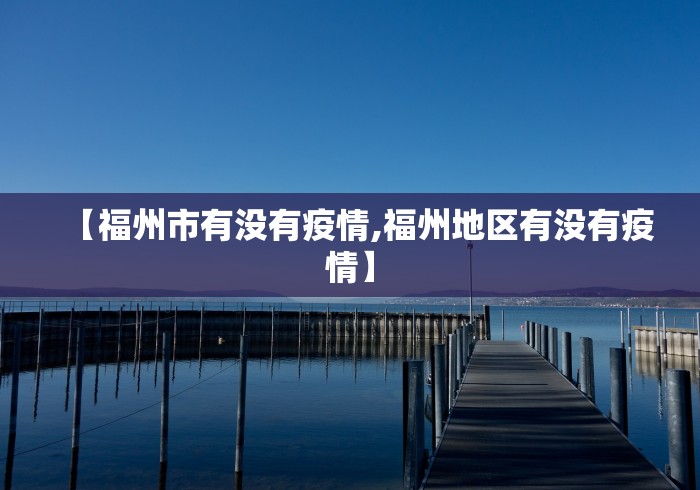 【福州市有没有疫情,福州地区有没有疫情】