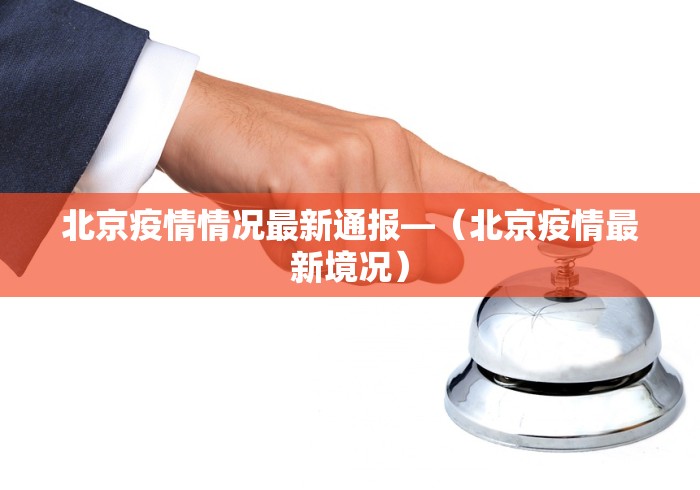 北京疫情情况最新通报—（北京疫情最新境况）