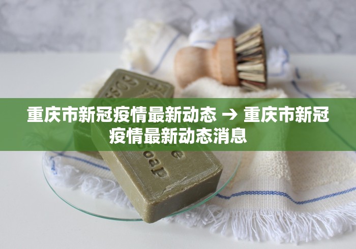 重庆市新冠疫情最新动态 → 重庆市新冠疫情最新动态消息