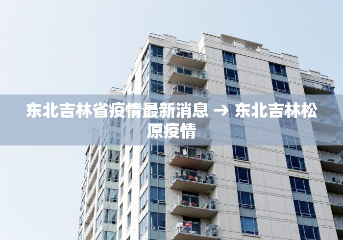 东北吉林省疫情最新消息 → 东北吉林松原疫情