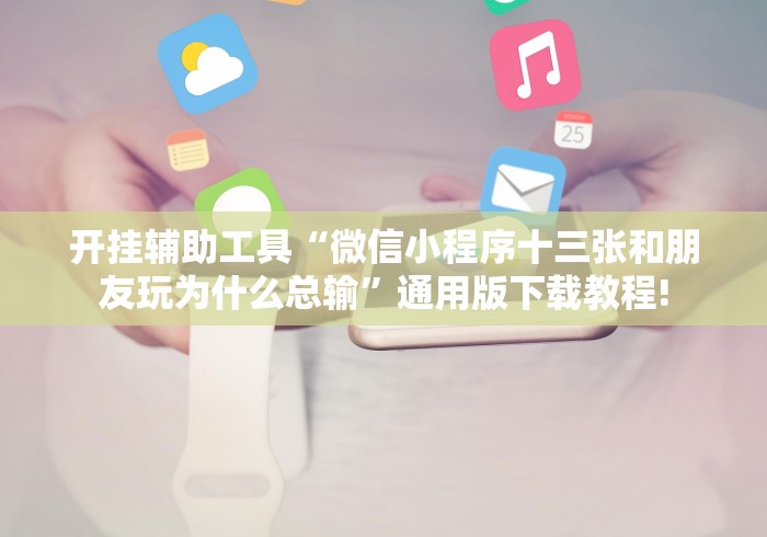 开挂辅助工具“微信小程序十三张和朋友玩为什么总输”通用版下载教程!