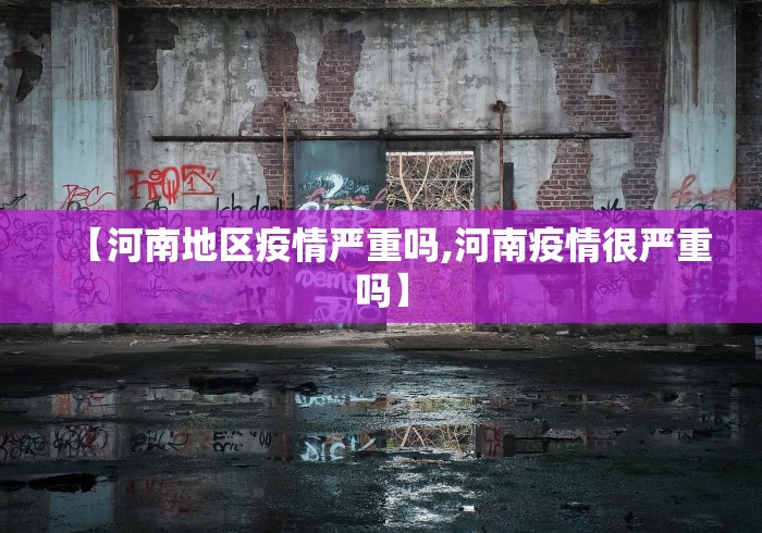 【河南地区疫情严重吗,河南疫情很严重吗】