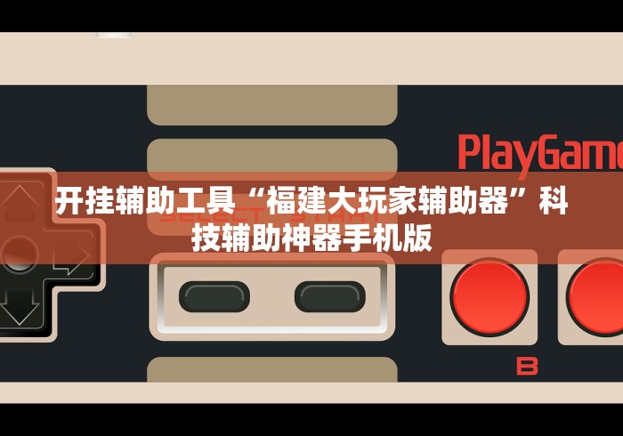 开挂辅助工具“福建大玩家辅助器”科技辅助神器手机版