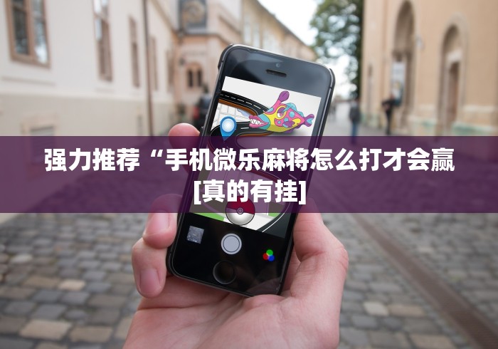 强力推荐“手机微乐麻将怎么打才会赢[真的有挂]