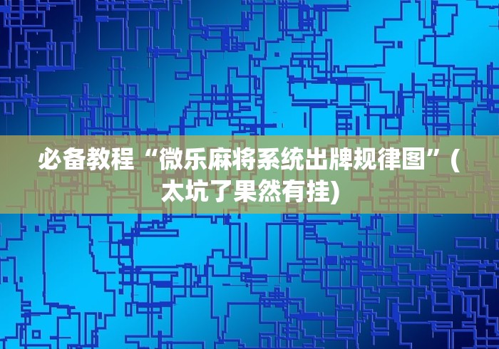 必备教程“微乐麻将系统出牌规律图	”(太坑了果然有挂)