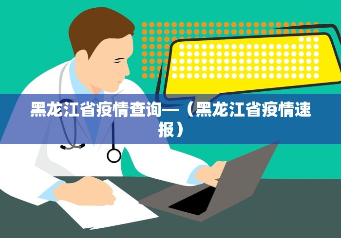 黑龙江省疫情查询—（黑龙江省疫情速报）
