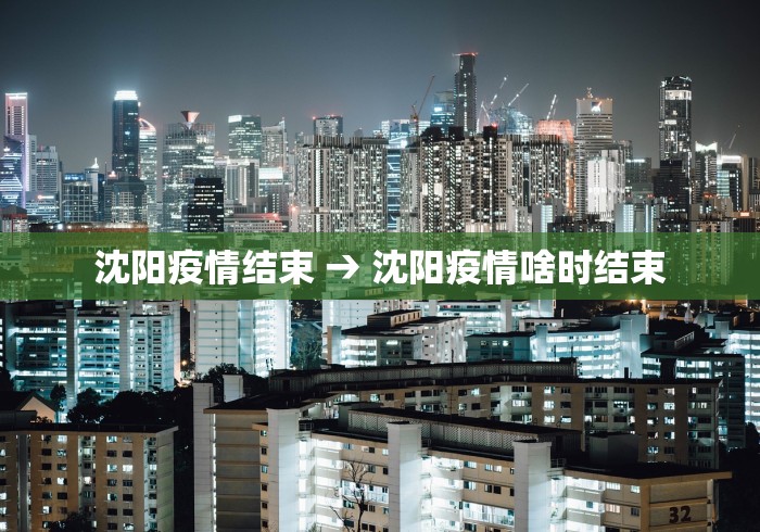 沈阳疫情结束 → 沈阳疫情啥时结束