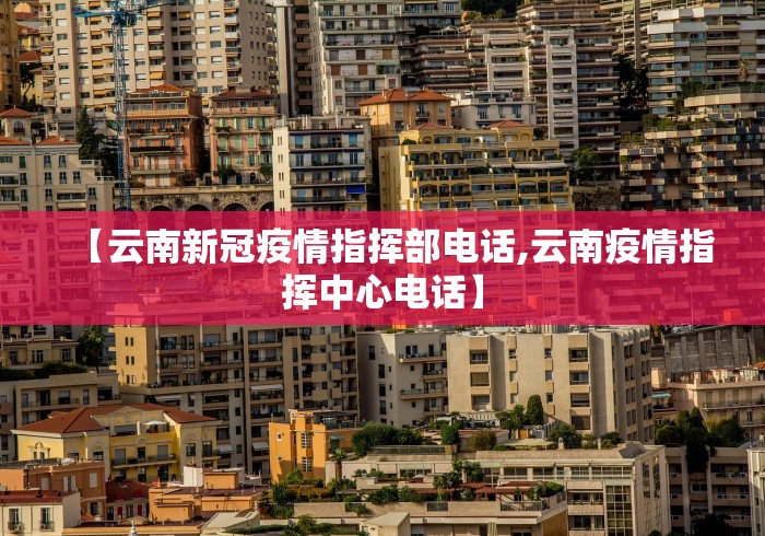【云南新冠疫情指挥部电话,云南疫情指挥中心电话】