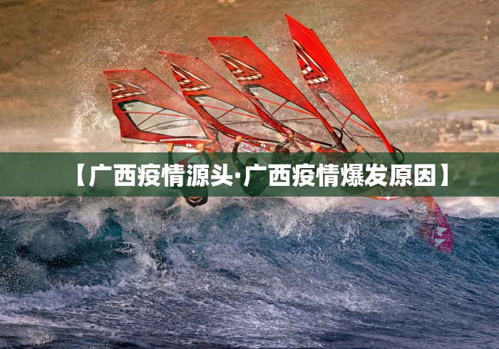 【广西疫情源头·广西疫情爆发原因】