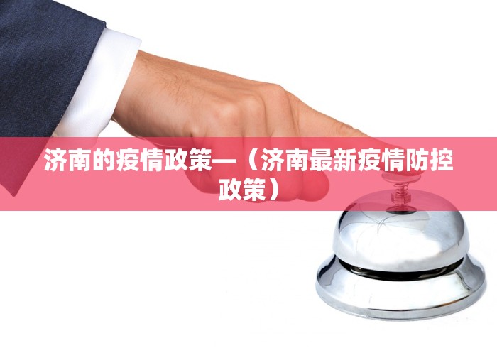 济南的疫情政策—（济南最新疫情防控政策）