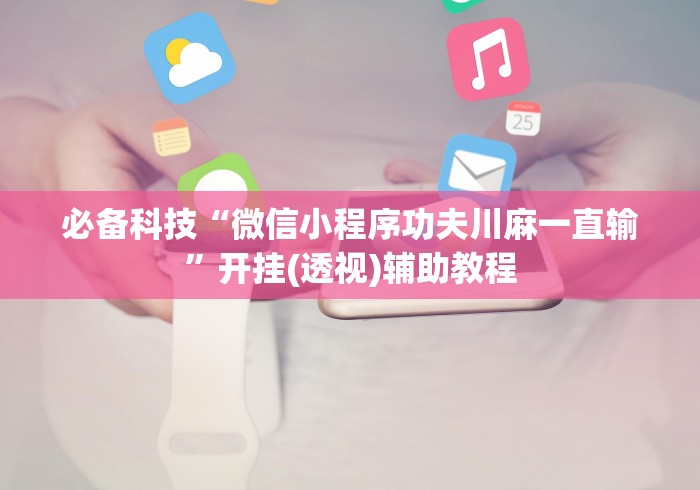 必备科技“微信小程序功夫川麻一直输”开挂(透视)辅助教程