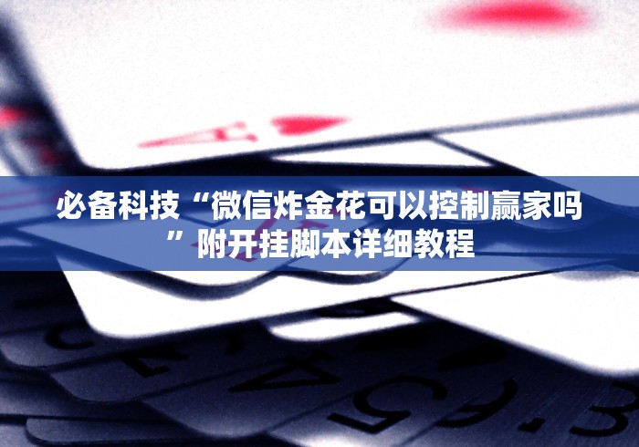 必备科技“微信炸金花可以控制赢家吗”附开挂脚本详细教程