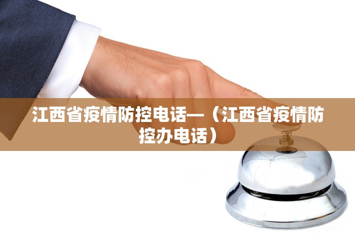 江西省疫情防控电话—（江西省疫情防控办电话）