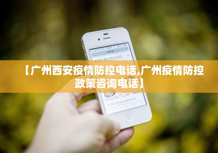 【广州西安疫情防控电话,广州疫情防控政策咨询电话】