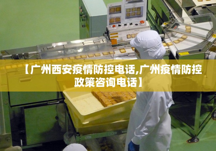 【广州西安疫情防控电话,广州疫情防控政策咨询电话】