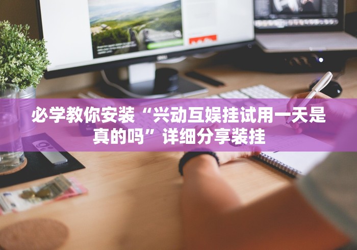 必学教你安装“兴动互娱挂试用一天是真的吗”详细分享装挂