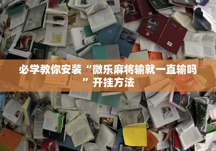 必学教你安装“微乐麻将输就一直输吗”开挂方法