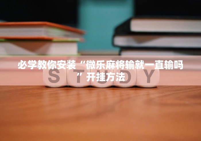 必学教你安装“微乐麻将输就一直输吗”开挂方法