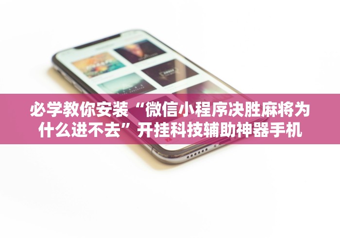 必学教你安装“微信小程序决胜麻将为什么进不去”开挂科技辅助神器手机