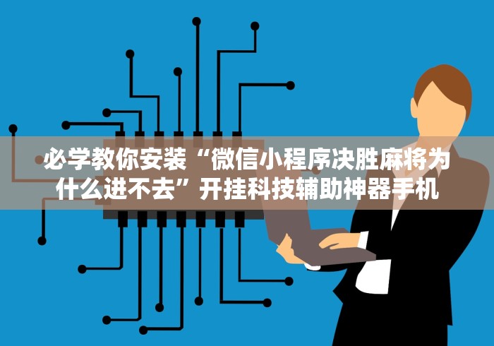 必学教你安装“微信小程序决胜麻将为什么进不去”开挂科技辅助神器手机
