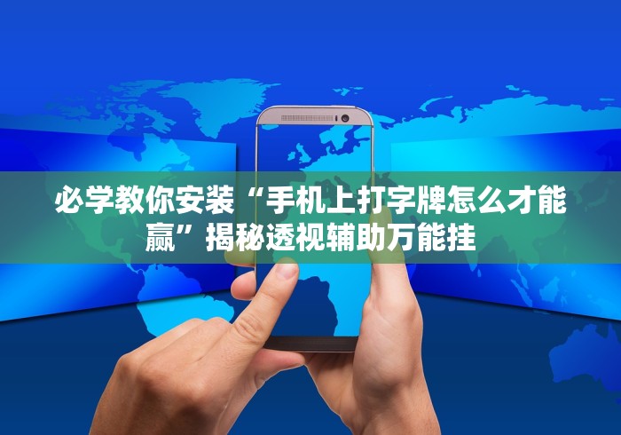 必学教你安装“手机上打字牌怎么才能赢”揭秘透视辅助万能挂