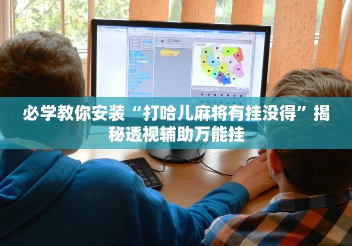 必学教你安装“打哈儿麻将有挂没得”揭秘透视辅助万能挂