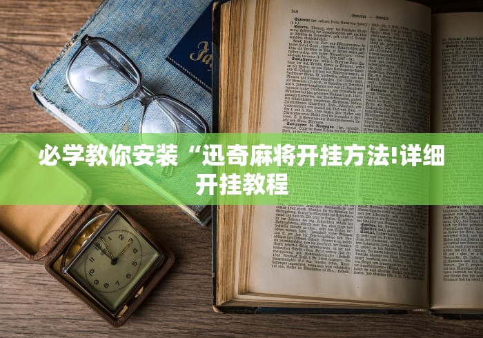 必学教你安装“迅奇麻将开挂方法!详细开挂教程