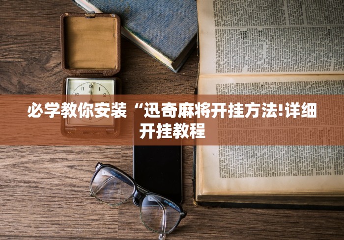 必学教你安装“迅奇麻将开挂方法!详细开挂教程