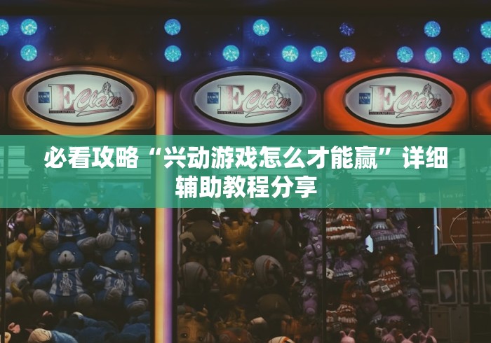 必看攻略“兴动游戏怎么才能赢”详细辅助教程分享