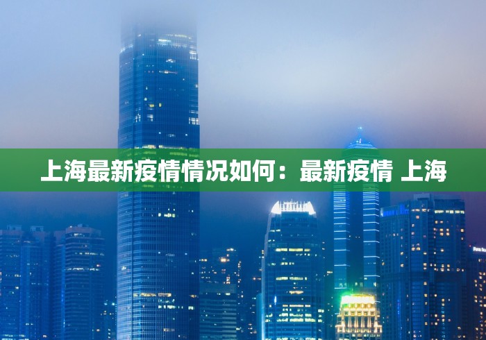 上海最新疫情情况如何：最新疫情 上海