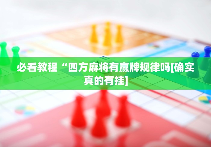 必看教程“四方麻将有赢牌规律吗[确实真的有挂]