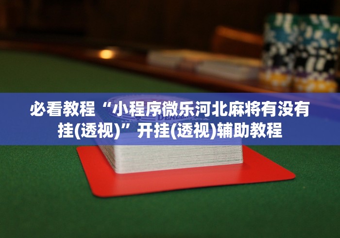 必看教程“小程序微乐河北麻将有没有挂(透视)”开挂(透视)辅助教程