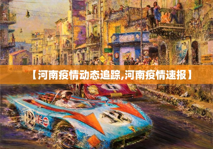 【河南疫情动态追踪,河南疫情速报】