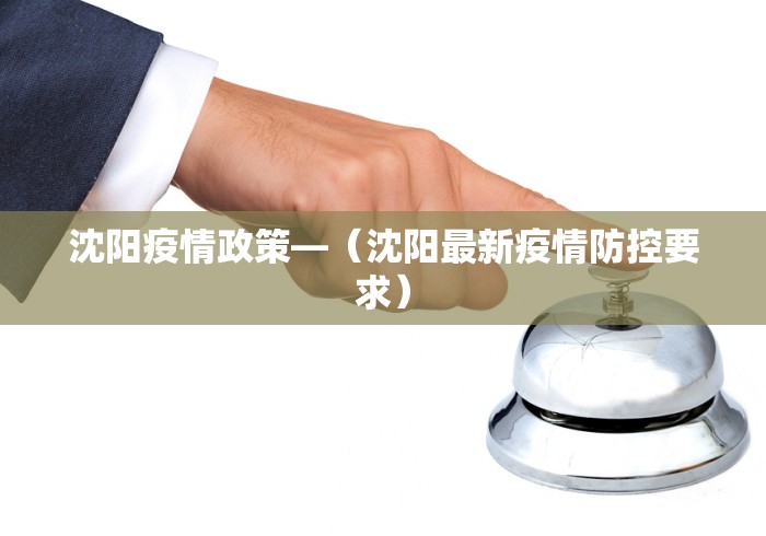 沈阳疫情政策—（沈阳最新疫情防控要求）