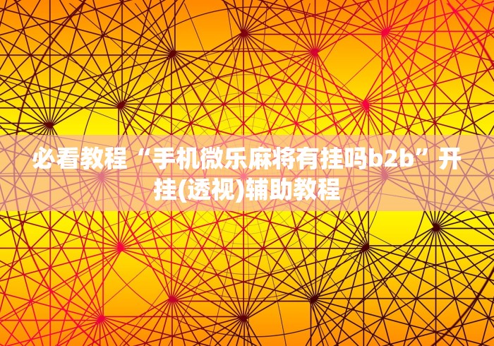 必看教程“手机微乐麻将有挂吗b2b”开挂(透视)辅助教程