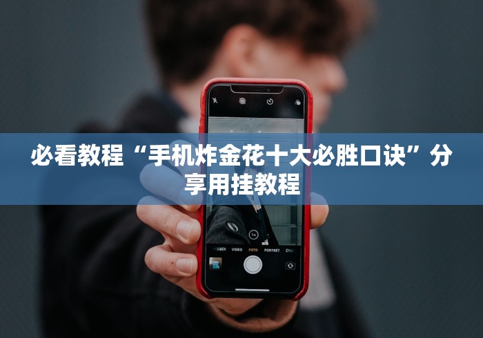 必看教程“手机炸金花十大必胜口诀”分享用挂教程