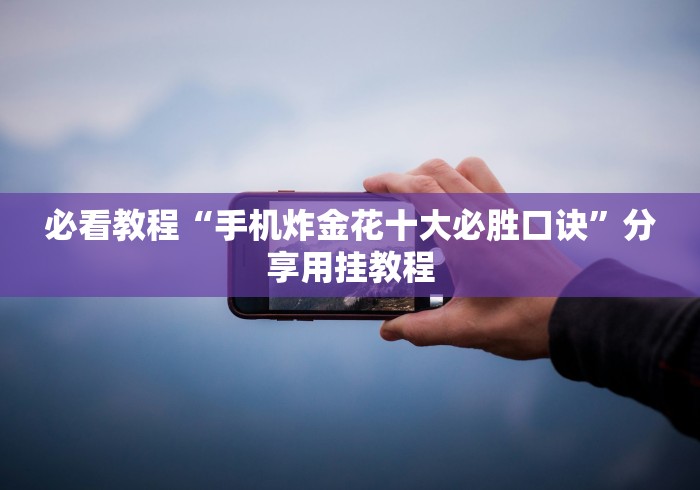 必看教程“手机炸金花十大必胜口诀”分享用挂教程
