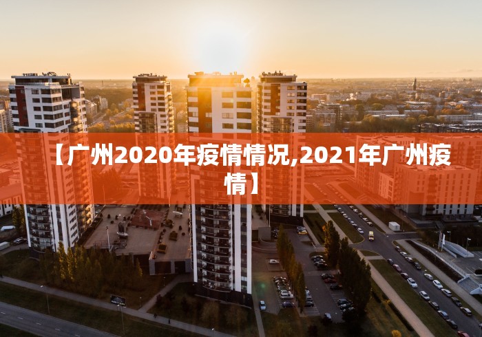 【广州2020年疫情情况,2021年广州疫情】