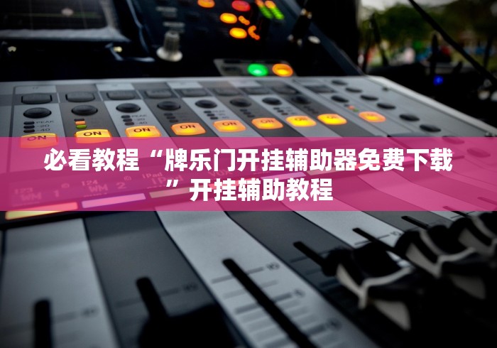 必看教程“牌乐门开挂辅助器免费下载	”开挂辅助教程