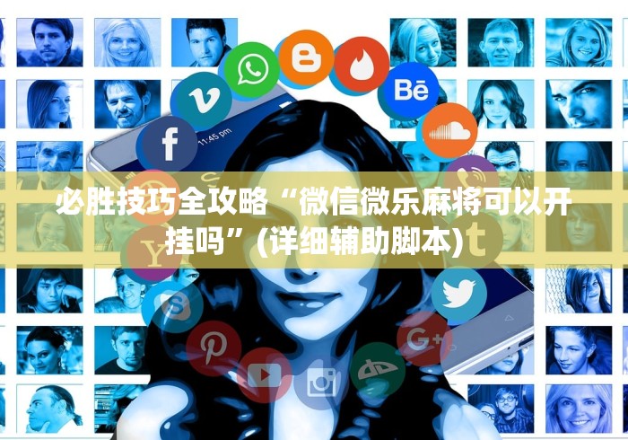必胜技巧全攻略“微信微乐麻将可以开挂吗”(详细辅助脚本)