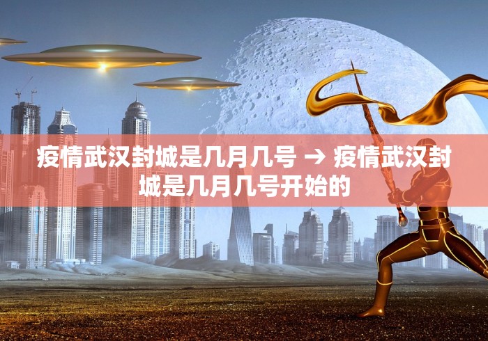 疫情武汉封城是几月几号 → 疫情武汉封城是几月几号开始的