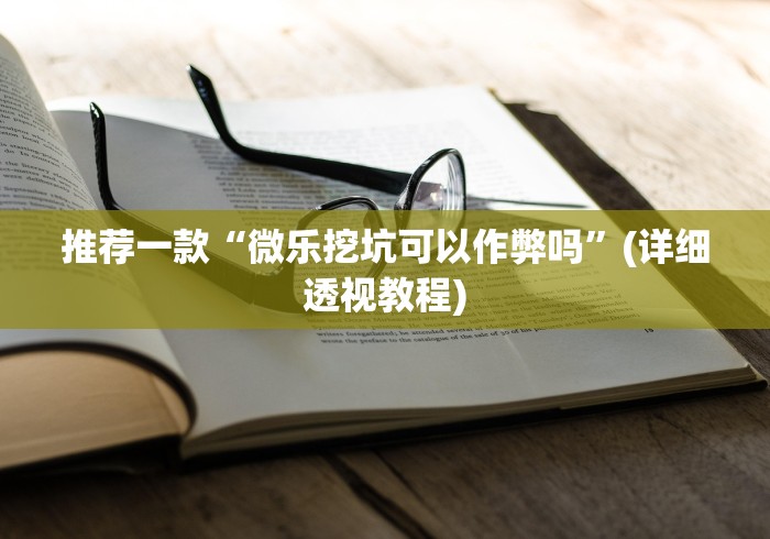 推荐一款“微乐挖坑可以作弊吗”(详细透视教程)