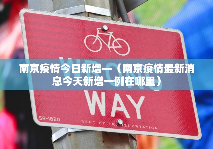南京疫情今日新增—（南京疫情最新消息今天新增一例在哪里）