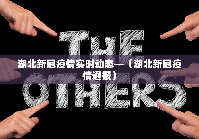 湖北新冠疫情实时动态—（湖北新冠疫情通报）