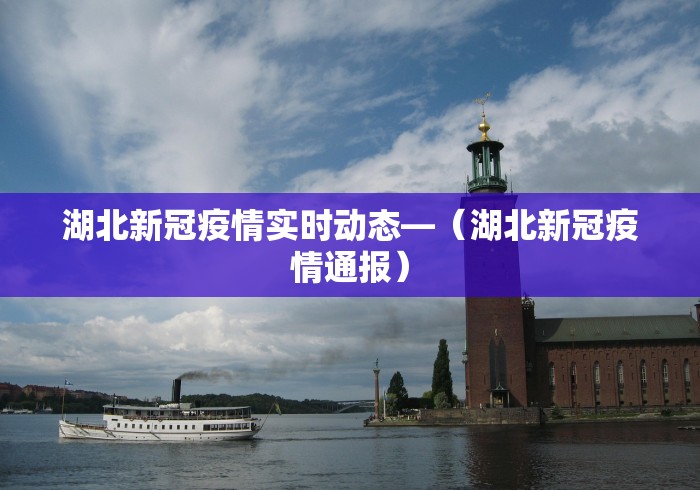 湖北新冠疫情实时动态—（湖北新冠疫情通报）